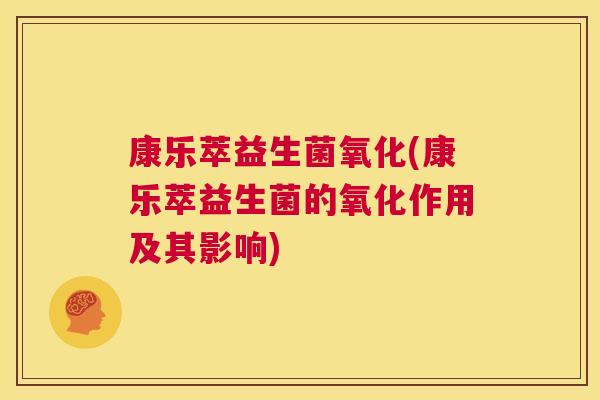 康乐萃益生菌氧化(康乐萃益生菌的氧化作用及其影响)