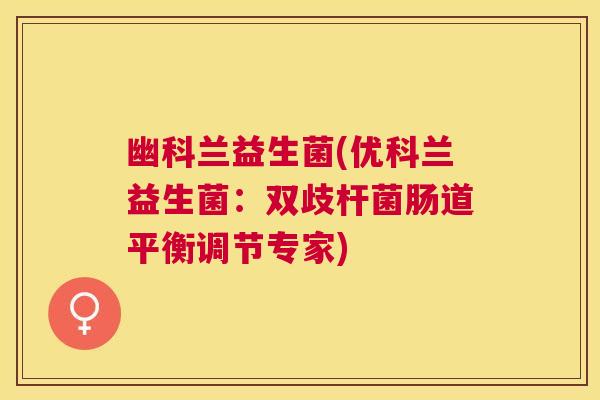 幽科兰益生菌(优科兰益生菌：双歧杆菌肠道平衡调节专家)