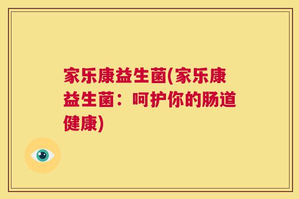 家乐康益生菌(家乐康益生菌：呵护你的肠道健康)