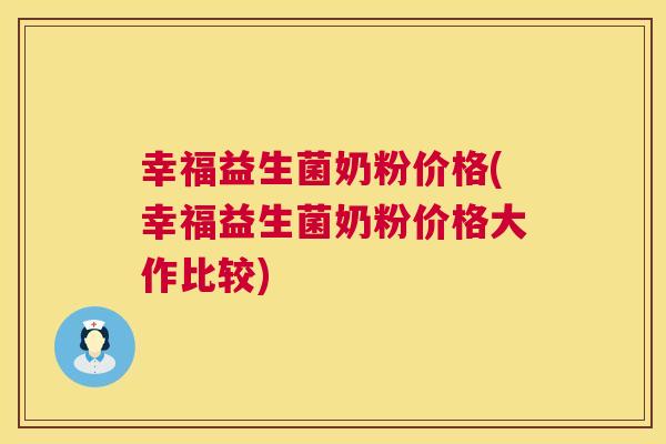 幸福益生菌奶粉价格(幸福益生菌奶粉价格大作比较)
