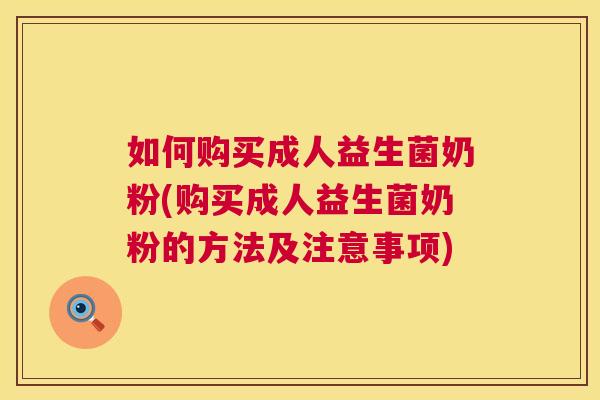 如何购买成人益生菌奶粉(购买成人益生菌奶粉的方法及注意事项)