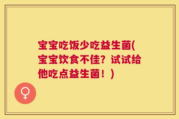 宝宝吃饭少吃益生菌(宝宝饮食不佳？试试给他吃点益生菌！)