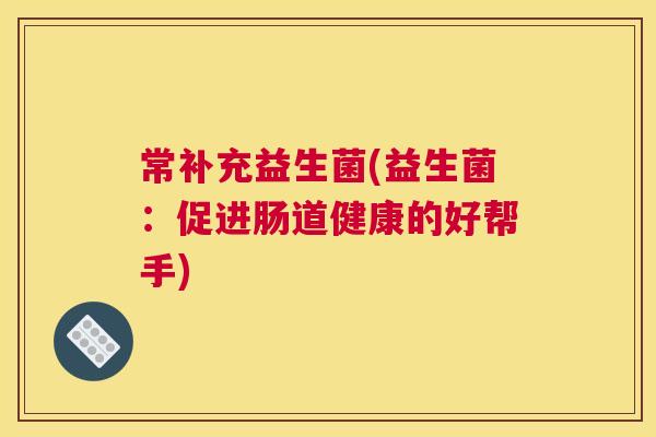 常补充益生菌(益生菌：促进肠道健康的好帮手)