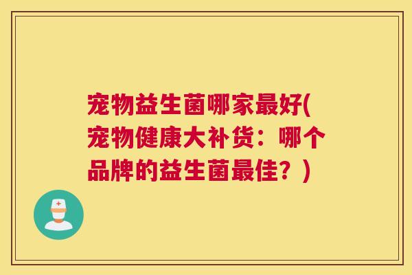 宠物益生菌哪家最好(宠物健康大补货：哪个品牌的益生菌最佳？)