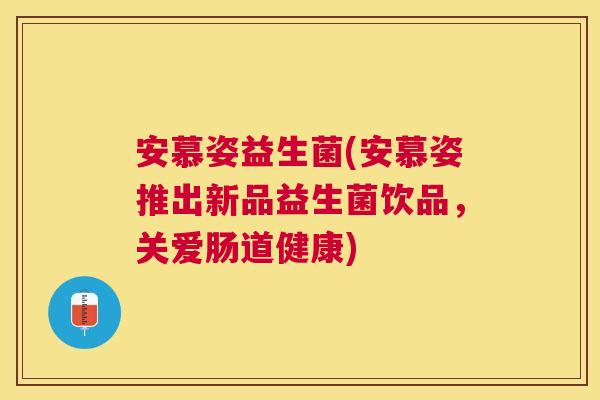 安慕姿益生菌(安慕姿推出新品益生菌饮品，关爱肠道健康)