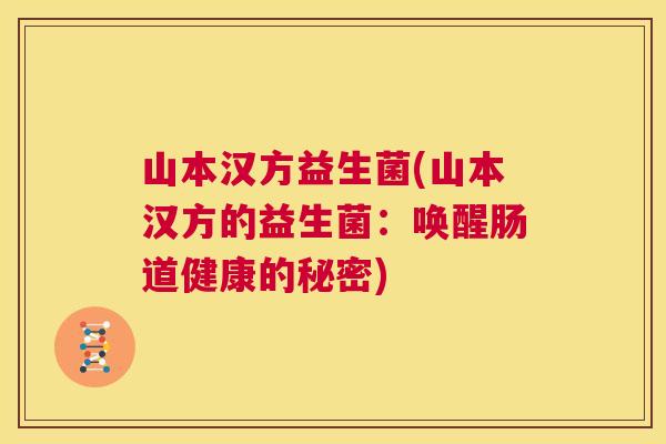 山本汉方益生菌(山本汉方的益生菌：唤醒肠道健康的秘密)
