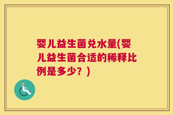 婴儿益生菌兑水量(婴儿益生菌合适的稀释比例是多少？)