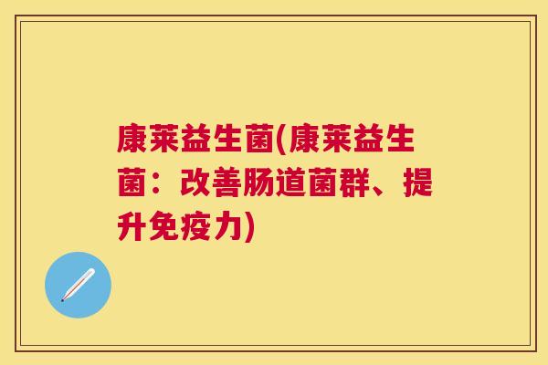 康莱益生菌(康莱益生菌：改善肠道菌群、提升免疫力)