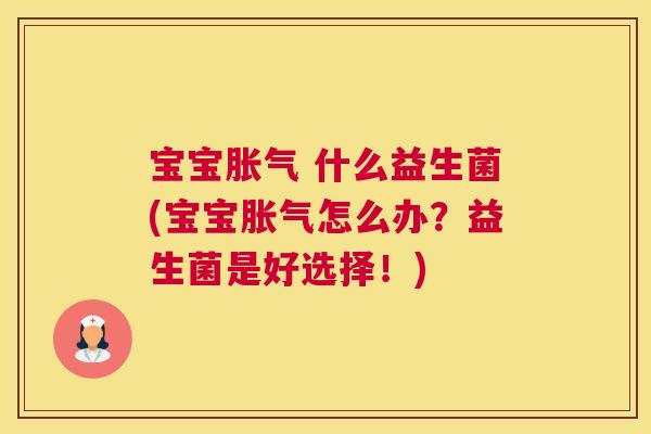宝宝胀气 什么益生菌(宝宝胀气怎么办？益生菌是好选择！)