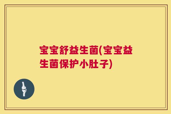 宝宝舒益生菌(宝宝益生菌保护小肚子)