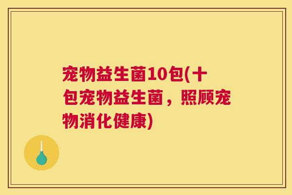 宠物益生菌10包(十包宠物益生菌，照顾宠物消化健康)