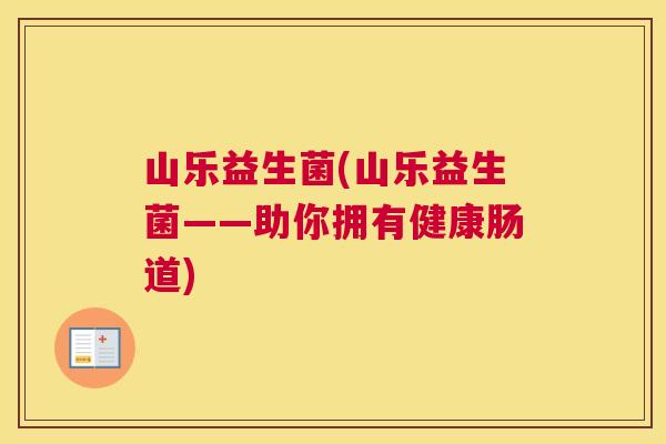山乐益生菌(山乐益生菌——助你拥有健康肠道)