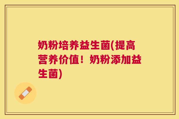 奶粉培养益生菌(提高营养价值！奶粉添加益生菌)