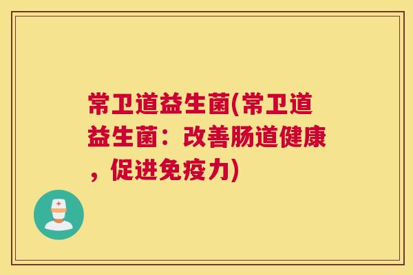 常卫道益生菌(常卫道益生菌：改善肠道健康，促进免疫力)