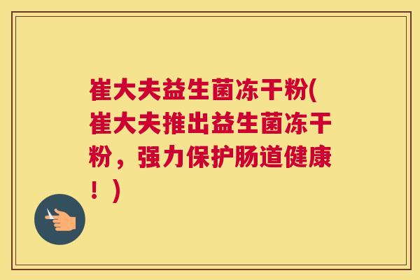 崔大夫益生菌冻干粉(崔大夫推出益生菌冻干粉，强力保护肠道健康！)