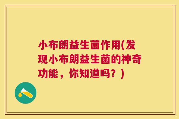 小布朗益生菌作用(发现小布朗益生菌的神奇功能，你知道吗？)
