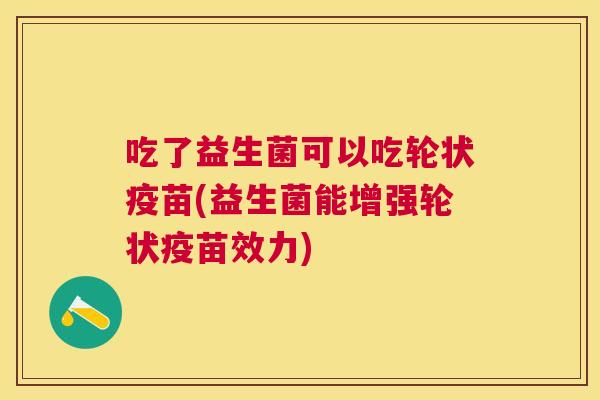 吃了益生菌可以吃轮状疫苗(益生菌能增强轮状疫苗效力)