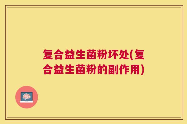 复合益生菌粉坏处(复合益生菌粉的副作用)