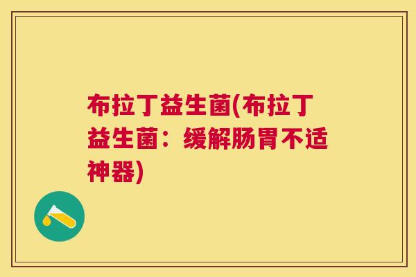 布拉丁益生菌(布拉丁益生菌：缓解肠胃不适神器)