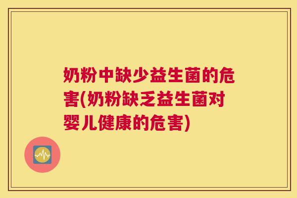 奶粉中缺少益生菌的危害(奶粉缺乏益生菌对婴儿健康的危害)