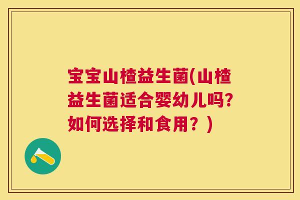 宝宝山楂益生菌(山楂益生菌适合婴幼儿吗？如何选择和食用？)