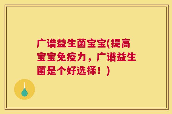 广谱益生菌宝宝(提高宝宝免疫力，广谱益生菌是个好选择！)
