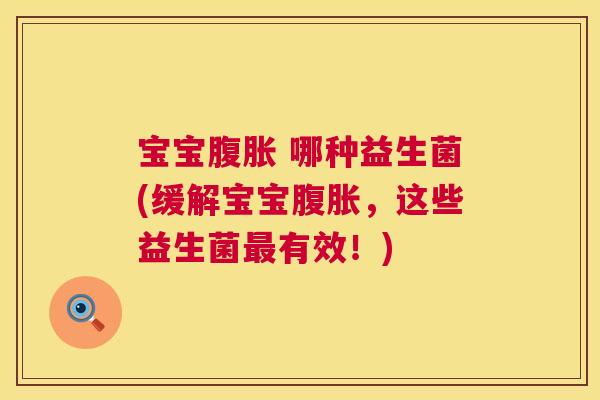 宝宝腹胀 哪种益生菌(缓解宝宝腹胀，这些益生菌最有效！)