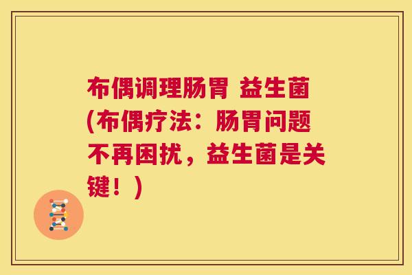 布偶调理肠胃 益生菌(布偶疗法：肠胃问题不再困扰，益生菌是关键！)