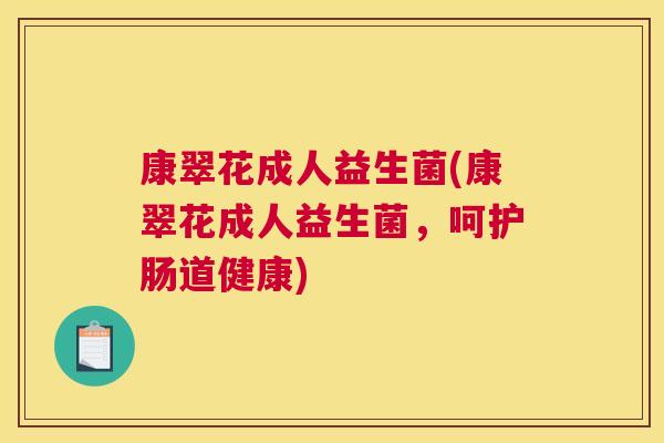 康翠花成人益生菌(康翠花成人益生菌，呵护肠道健康)