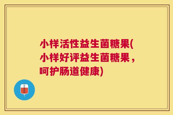 小样活性益生菌糖果(小样好评益生菌糖果，呵护肠道健康)