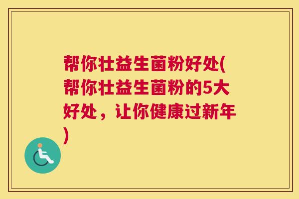 帮你壮益生菌粉好处(帮你壮益生菌粉的5大好处，让你健康过新年)