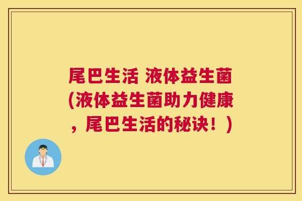 尾巴生活 液体益生菌(液体益生菌助力健康，尾巴生活的秘诀！)