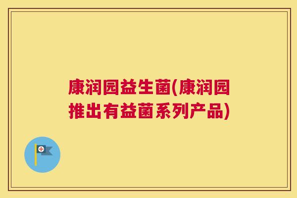 康润园益生菌(康润园推出有益菌系列产品)