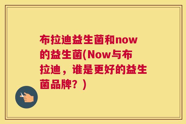 布拉迪益生菌和now的益生菌(Now与布拉迪，谁是更好的益生菌品牌？)