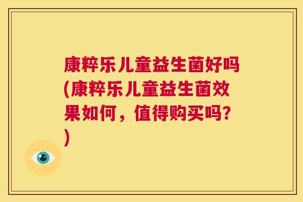 康粹乐儿童益生菌好吗(康粹乐儿童益生菌效果如何，值得购买吗？)