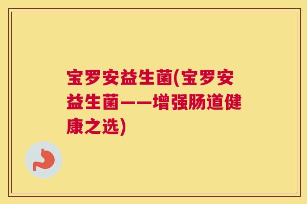 宝罗安益生菌(宝罗安益生菌——增强肠道健康之选)