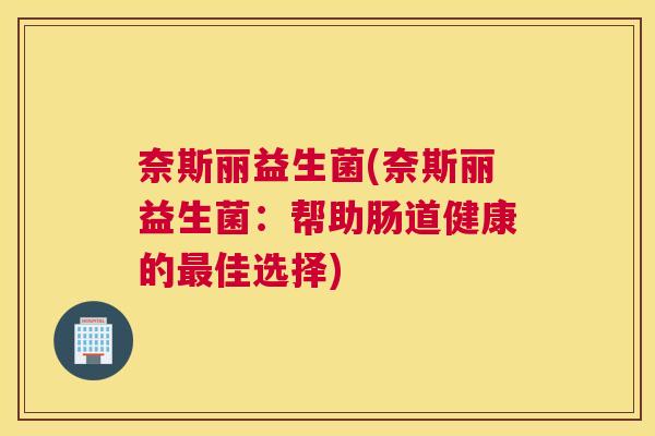 奈斯丽益生菌(奈斯丽益生菌：帮助肠道健康的最佳选择)