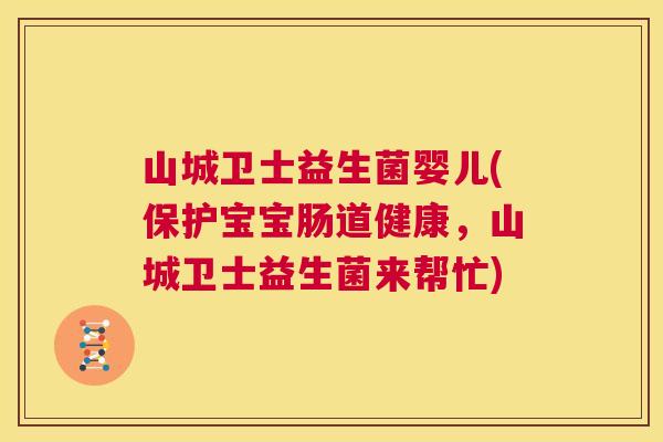 山城卫士益生菌婴儿(保护宝宝肠道健康，山城卫士益生菌来帮忙)