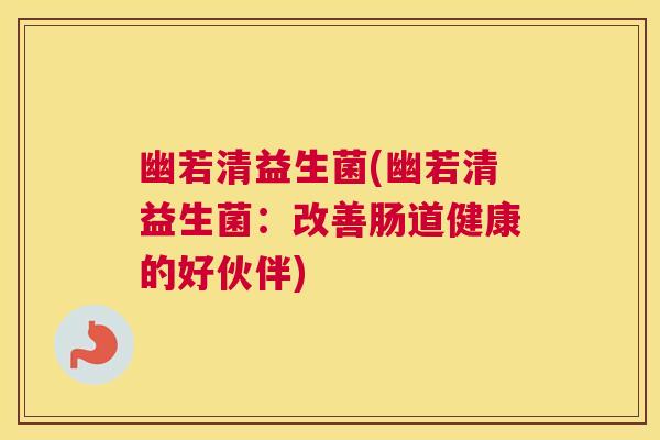 幽若清益生菌(幽若清益生菌：改善肠道健康的好伙伴)
