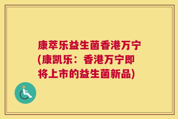 康萃乐益生菌香港万宁(康凯乐：香港万宁即将上市的益生菌新品)