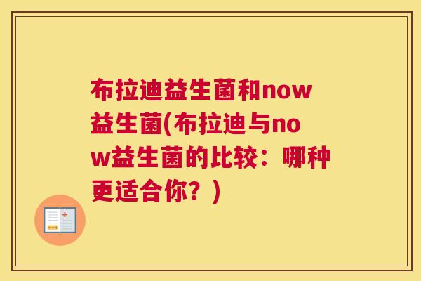布拉迪益生菌和now益生菌(布拉迪与now益生菌的比较：哪种更适合你？)