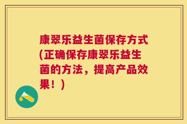康翠乐益生菌保存方式(正确保存康翠乐益生菌的方法，提高产品效果！)