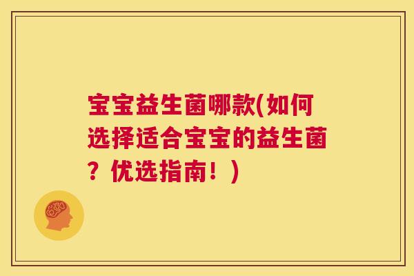宝宝益生菌哪款(如何选择适合宝宝的益生菌？优选指南！)