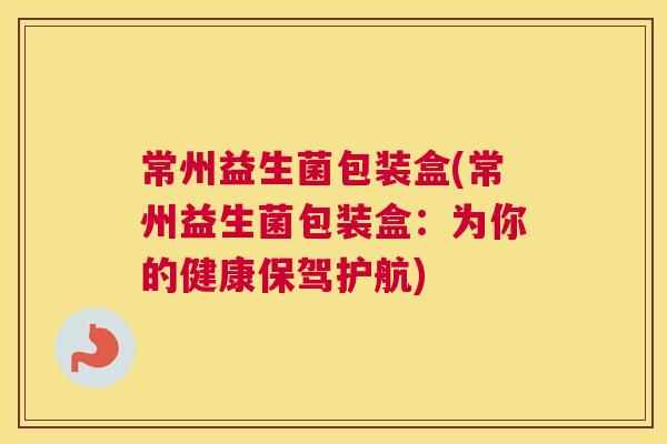 常州益生菌包装盒(常州益生菌包装盒：为你的健康保驾护航)