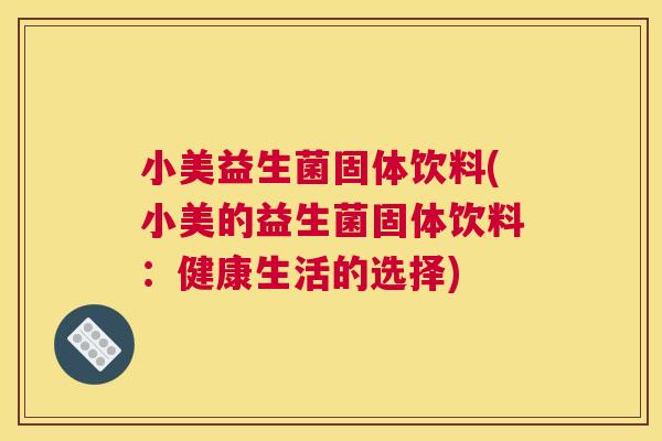 小美益生菌固体饮料(小美的益生菌固体饮料：健康生活的选择)