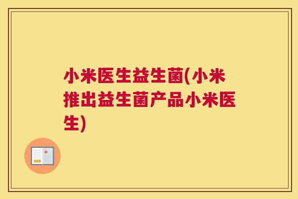 小米医生益生菌(小米推出益生菌产品小米医生)