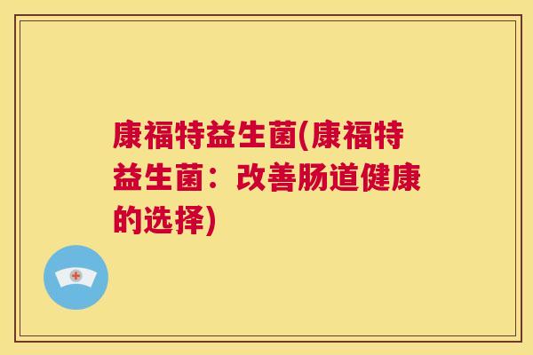 康福特益生菌(康福特益生菌：改善肠道健康的选择)