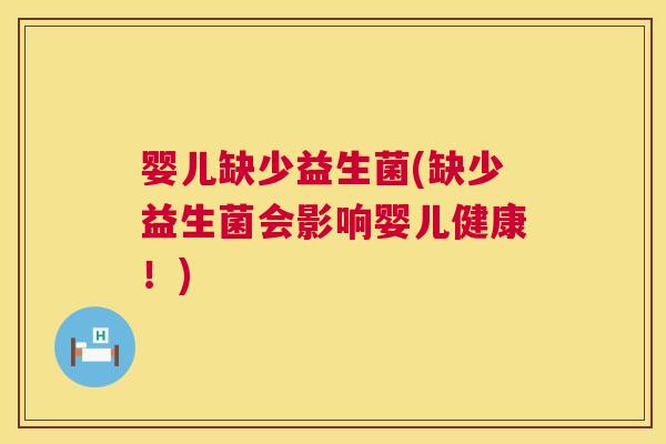 婴儿缺少益生菌(缺少益生菌会影响婴儿健康！)