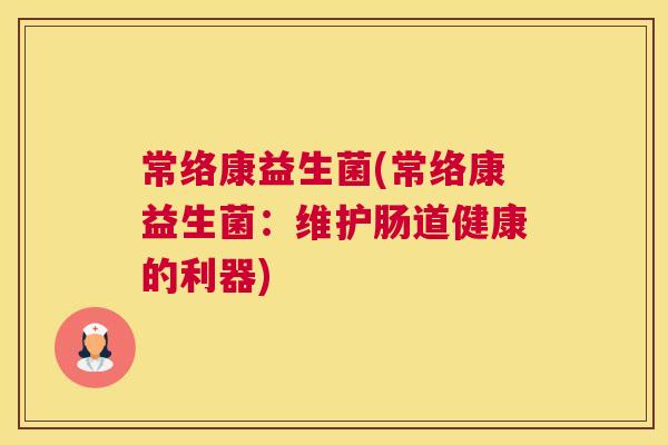 常络康益生菌(常络康益生菌：维护肠道健康的利器)