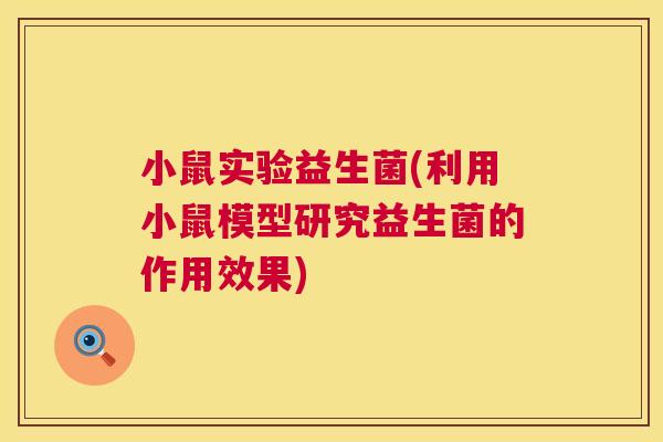 小鼠实验益生菌(利用小鼠模型研究益生菌的作用效果)